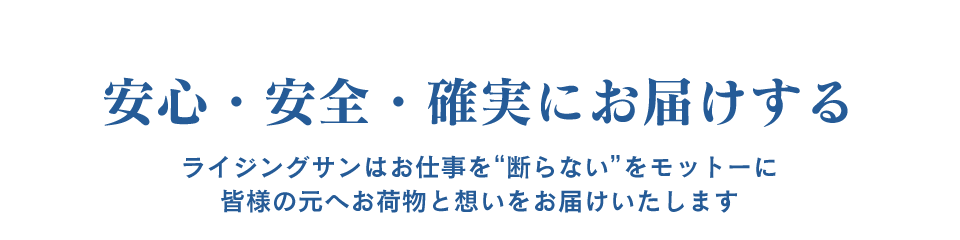 安心・安全・確実にお届けする　ライジングサンはお仕事を”断らない”をモットーに皆様の元にお荷物と思いをお届けいたします